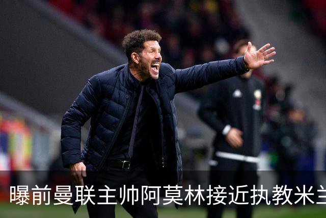 曝前曼联主帅阿莫林接近执教米兰 格拉斯纳是备选方案