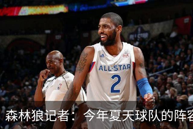 森林狼记者：今年夏天球队的阵容预计会有很大的变动